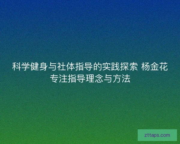 科学健身与社体指导的实践探索 杨金花专注指导理念与方法