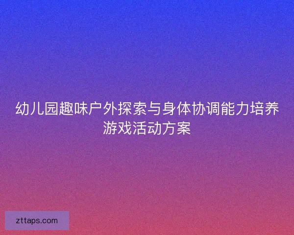 幼儿园趣味户外探索与身体协调能力培养游戏活动方案